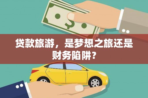 山西贷款旅游，是梦想之旅还是财务陷阱？