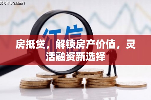 山西房抵贷，解锁房产价值，灵活融资新选择