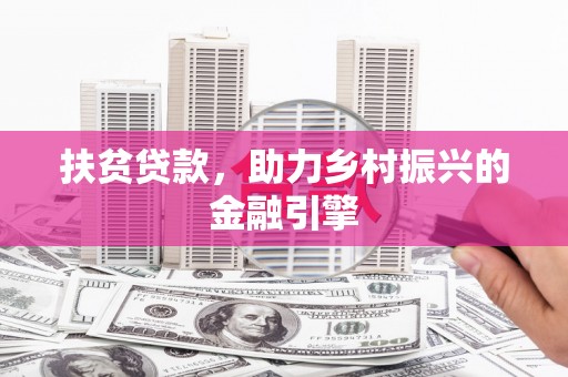 山西扶贫贷款，助力乡村振兴的金融引擎