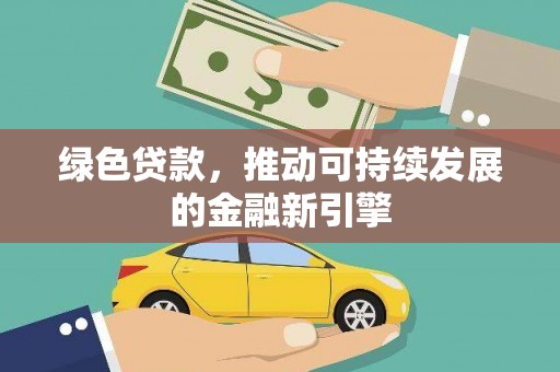 山西绿色贷款，推动可持续发展的金融新引擎