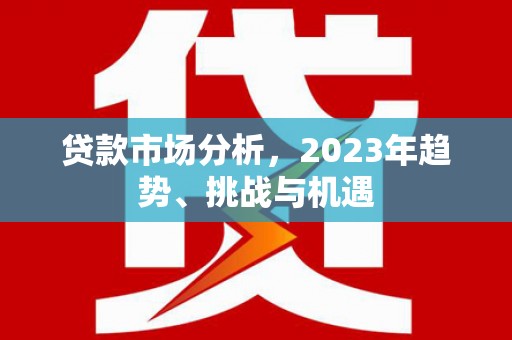 山西贷款市场分析，2023年趋势、挑战与机遇