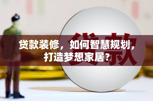 山西贷款装修，如何智慧规划，打造梦想家居？