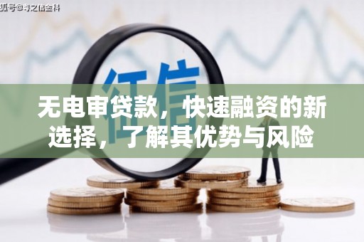 山西无电审贷款，快速融资的新选择，了解其优势与风险