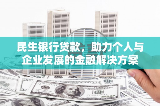 山西民生银行贷款，助力个人与企业发展的金融解决方案