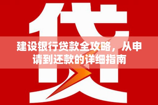 山西建设银行贷款全攻略，从申请到还款的详细指南