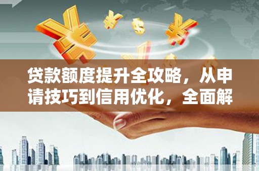 山西贷款额度提升全攻略，从申请技巧到信用优化，全面解析