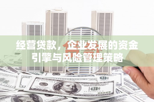 山西经营贷款，企业发展的资金引擎与风险管理策略