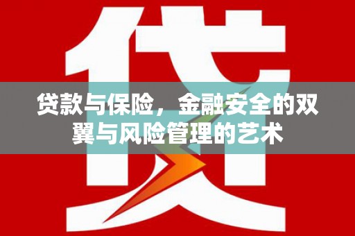 山西贷款与保险，金融安全的双翼与风险管理的艺术
