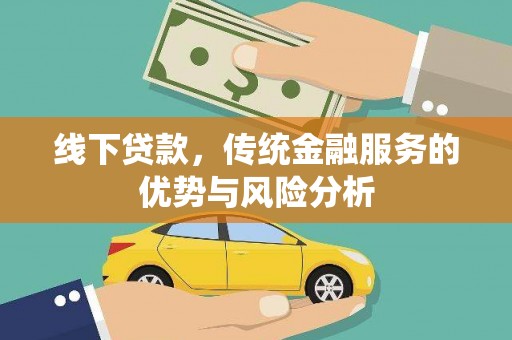 山西线下贷款，传统金融服务的优势与风险分析