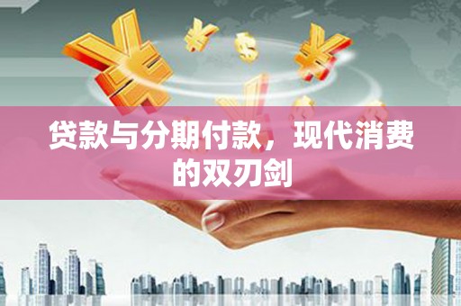 山西贷款与分期付款，现代消费的双刃剑