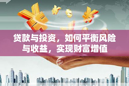 山西贷款与投资，如何平衡风险与收益，实现财富增值