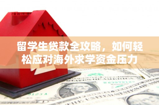 山西留学生贷款全攻略，如何轻松应对海外求学资金压力