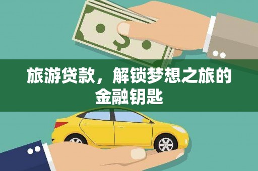 山西旅游贷款，解锁梦想之旅的金融钥匙