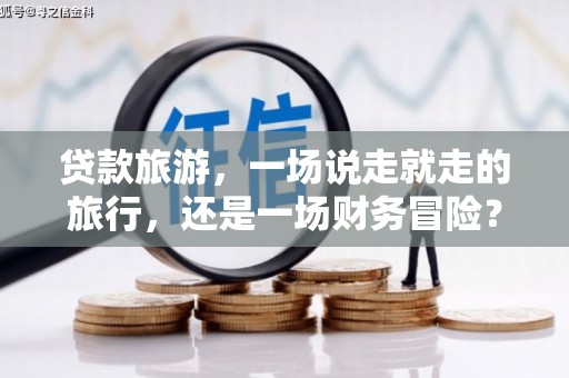 山西贷款旅游，一场说走就走的旅行，还是一场财务冒险？