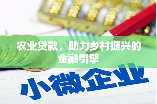 山西农业贷款，助力乡村振兴的金融引擎