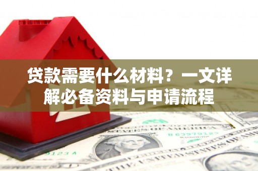 山西贷款需要什么材料？一文详解必备资料与申请流程