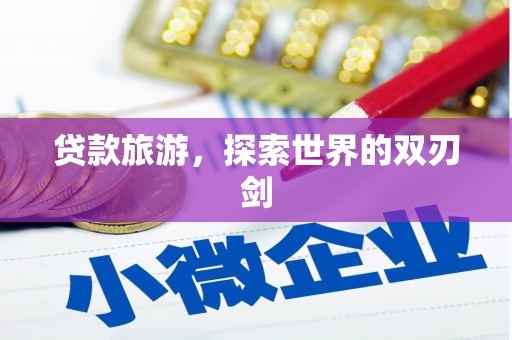 山西贷款旅游，探索世界的双刃剑