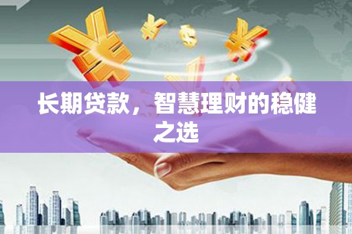 山西长期贷款，智慧理财的稳健之选