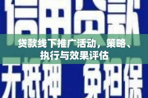 山西贷款线下推广活动，策略、执行与效果评估