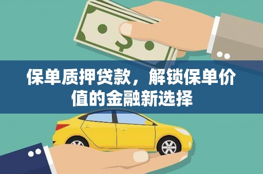 山西保单质押贷款，解锁保单价值的金融新选择