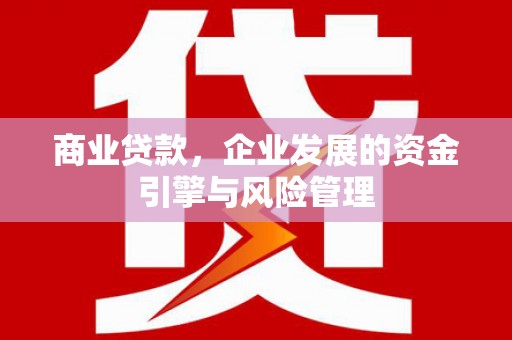 山西商业贷款，企业发展的资金引擎与风险管理