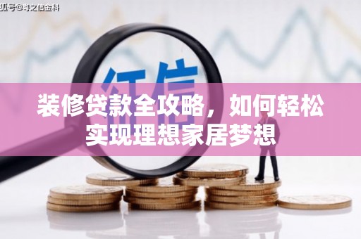 山西装修贷款全攻略，如何轻松实现理想家居梦想