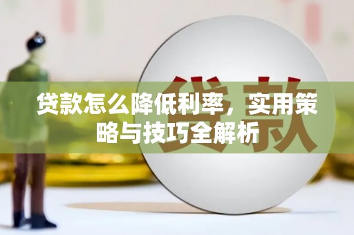 山西贷款怎么降低利率，实用策略与技巧全解析