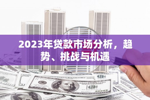 山西2023年贷款市场分析，趋势、挑战与机遇