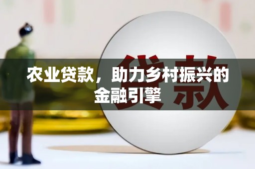 山西农业贷款，助力乡村振兴的金融引擎