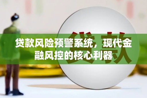 山西贷款风险预警系统，现代金融风控的核心利器