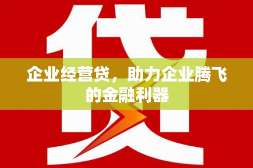 山西企业经营贷，助力企业腾飞的金融利器