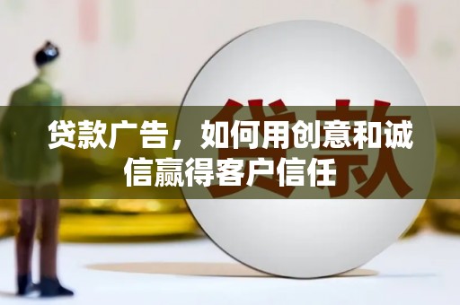 山西贷款广告，如何用创意和诚信赢得客户信任