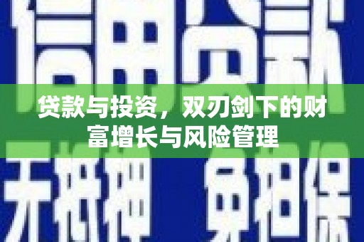山西贷款与投资，双刃剑下的财富增长与风险管理
