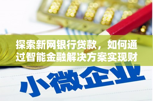 山西探索新网银行贷款，如何通过智能金融解决方案实现财富增长