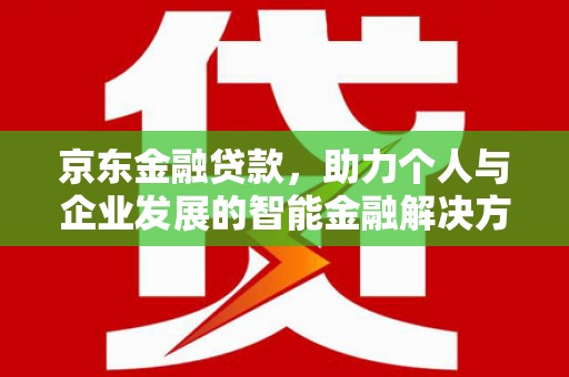 山西京东金融贷款，助力个人与企业发展的智能金融解决方案
