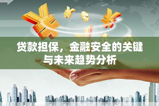 山西贷款担保，金融安全的关键与未来趋势分析