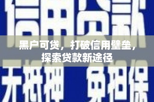 山西黑户可贷，打破信用壁垒，探索贷款新途径