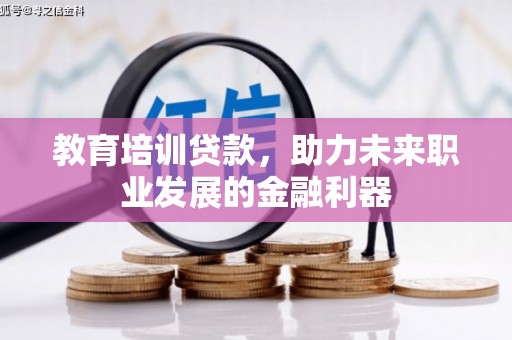 山西教育培训贷款，助力未来职业发展的金融利器