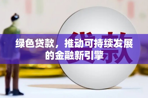 山西绿色贷款，推动可持续发展的金融新引擎