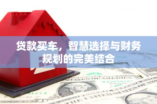 山西贷款买车，智慧选择与财务规划的完美结合