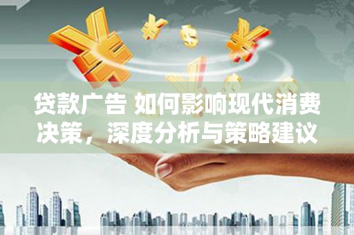 山西贷款广告 如何影响现代消费决策，深度分析与策略建议