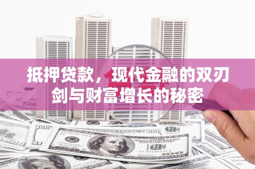 山西抵押贷款，现代金融的双刃剑与财富增长的秘密