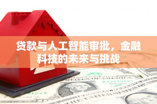 山西贷款与人工智能审批，金融科技的未来与挑战