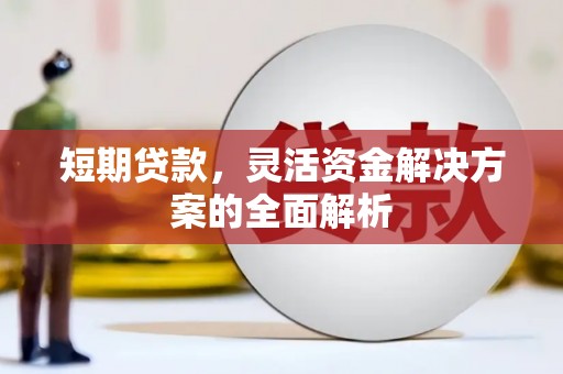 山西短期贷款，灵活资金解决方案的全面解析