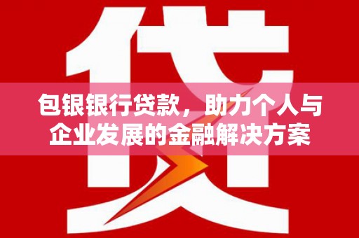 山西包银银行贷款，助力个人与企业发展的金融解决方案