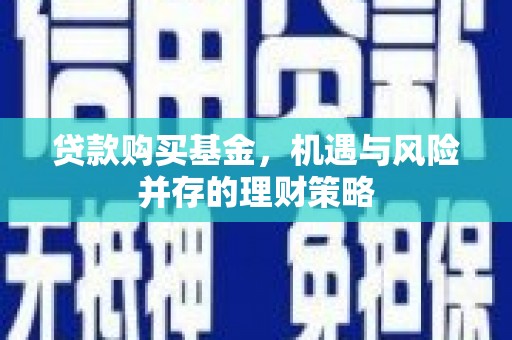 山西贷款购买基金，机遇与风险并存的理财策略