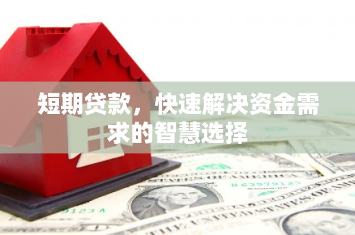 山西短期贷款，快速解决资金需求的智慧选择
