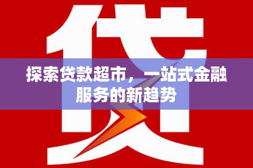 山西探索贷款超市，一站式金融服务的新趋势