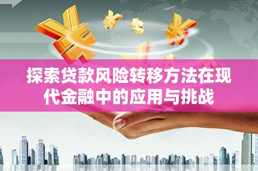 山西探索贷款风险转移方法在现代金融中的应用与挑战