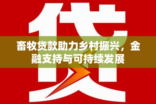 山西畜牧贷款助力乡村振兴，金融支持与可持续发展